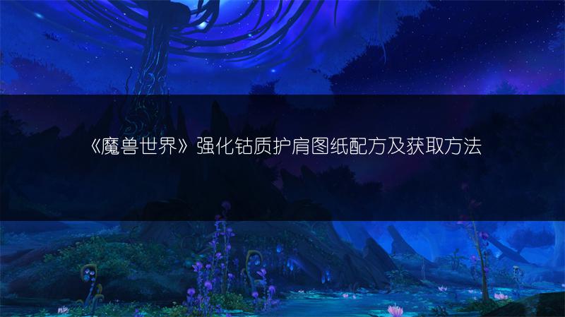 《魔兽世界》强化钴质护肩图纸配方及获取方法