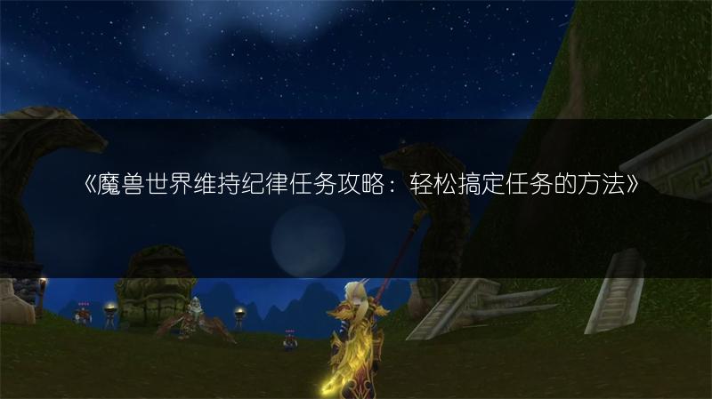 《魔兽世界维持纪律任务攻略:轻松搞定任务的方法》