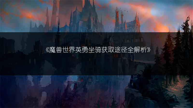 《魔兽世界英勇坐骑获取途径全解析》