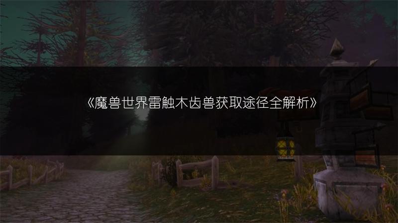 《魔兽世界雷触木齿兽获取途径全解析》