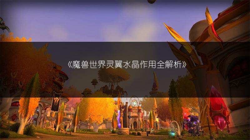 《魔兽世界灵翼水晶作用全解析》