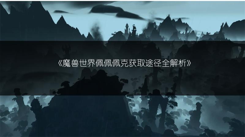 《魔兽世界佩佩佩克获取途径全解析》