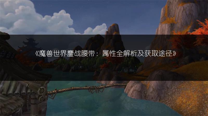 《魔兽世界鏖战腰带:属性全解析及获取途径》