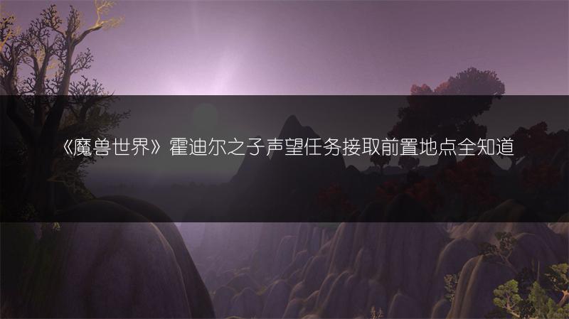 《魔兽世界》霍迪尔之子声望任务接取前置地点全知道