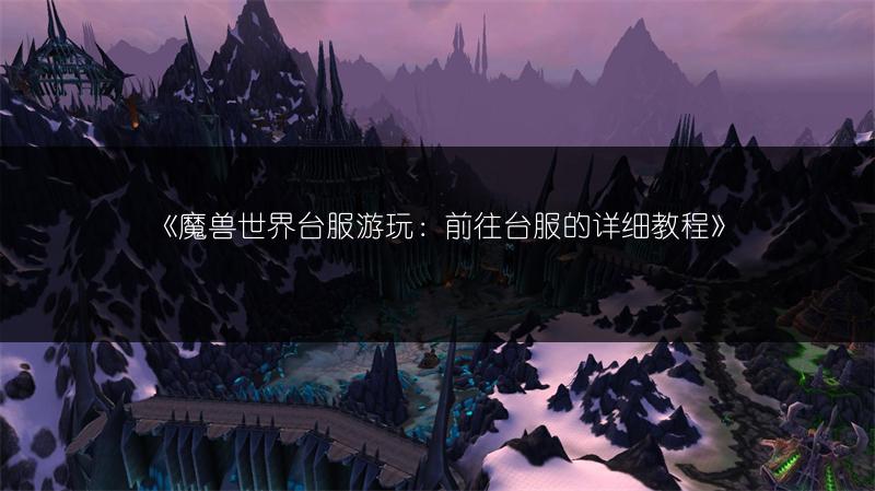 《魔兽世界台服游玩：前往台服的详细教程》