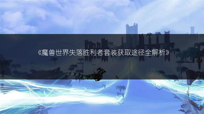 《魔兽世界失落胜利者套装获取途径全解析》