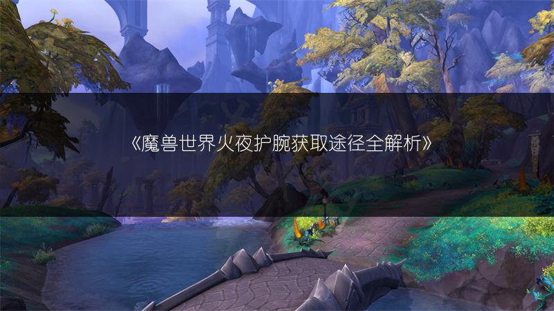 《魔兽世界火夜护腕获取途径全解析》