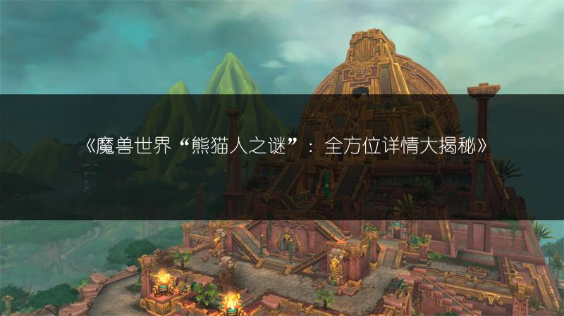 《魔兽世界“熊猫人之谜”:全方位详情大揭秘》