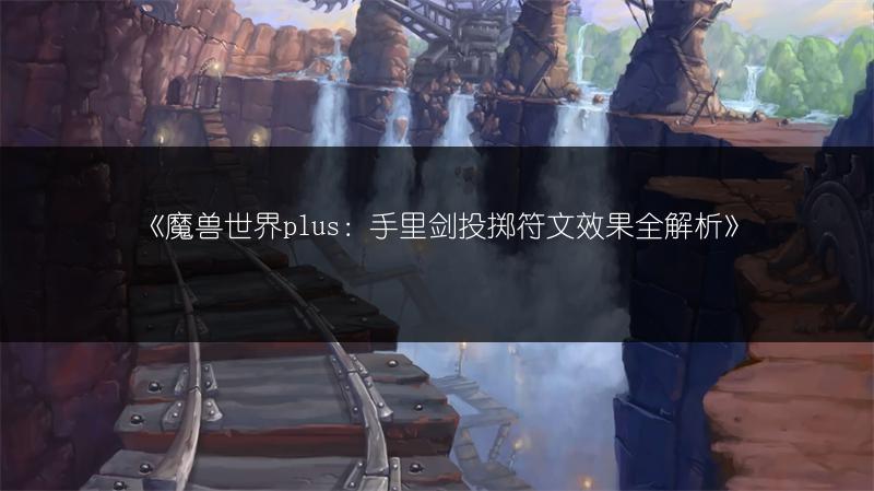 《魔兽世界plus:手里剑投掷符文效果全解析》