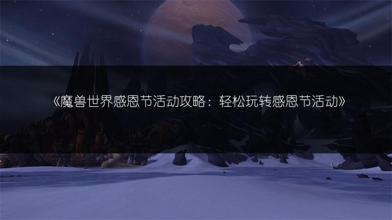《魔兽世界感恩节活动攻略：轻松玩转感恩节活动》