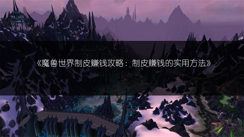 《魔兽世界制皮赚钱攻略：制皮赚钱的实用方法》