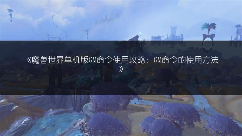 《魔兽世界单机版GM命令使用攻略：GM命令的使用方法》