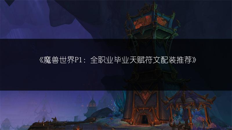 《魔兽世界P1:全职业毕业天赋符文配装推荐》