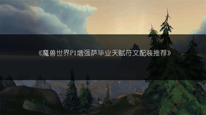 《魔兽世界P1增强萨毕业天赋符文配装推荐》