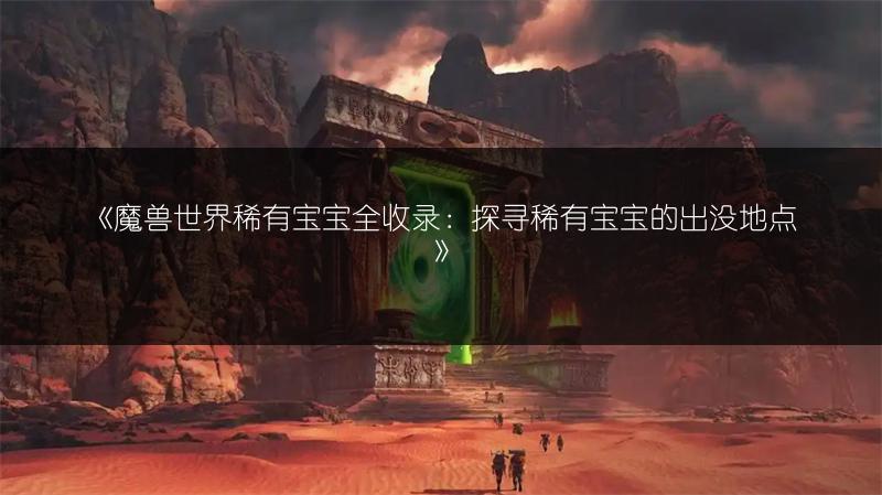《魔兽世界稀有宝宝全收录:探寻稀有宝宝的出没地点》