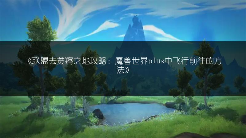 《联盟去贫瘠之地攻略：魔兽世界plus中飞行前往的方法》