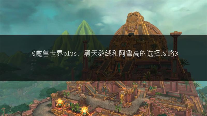 《魔兽世界plus:黑天鹅绒和阿鲁高的选择攻略》