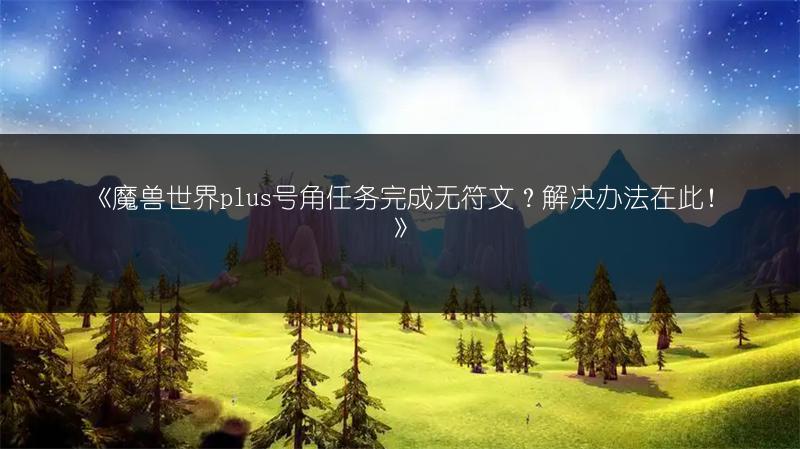 《魔兽世界plus号角任务完成无符文?解决办法在此!》