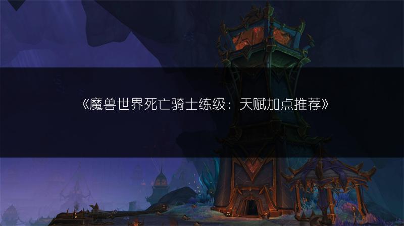《魔兽世界死亡骑士练级:天赋加点推荐》