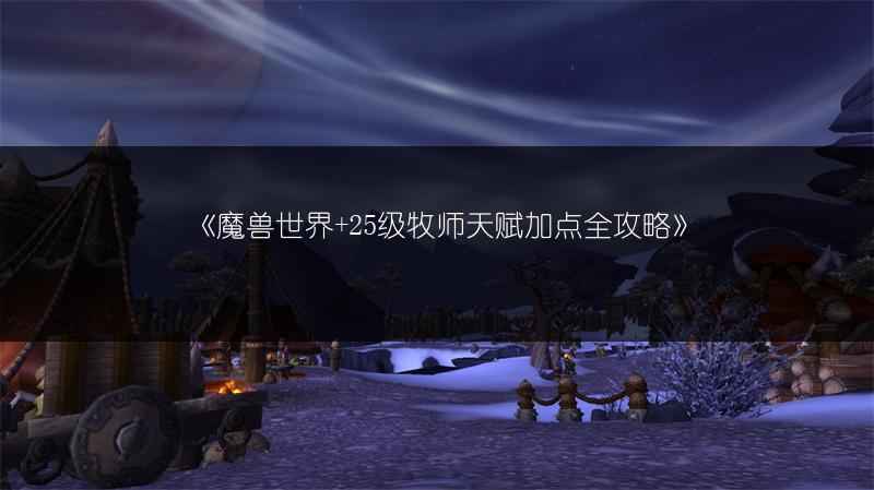 《魔兽世界+25级牧师天赋加点全攻略》