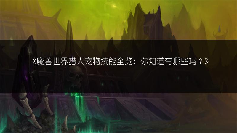 《魔兽世界猎人宠物技能全览：你知道有哪些吗？》