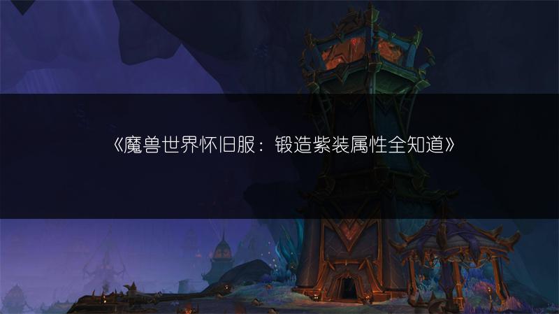 《魔兽世界怀旧服:锻造紫装属性全知道》