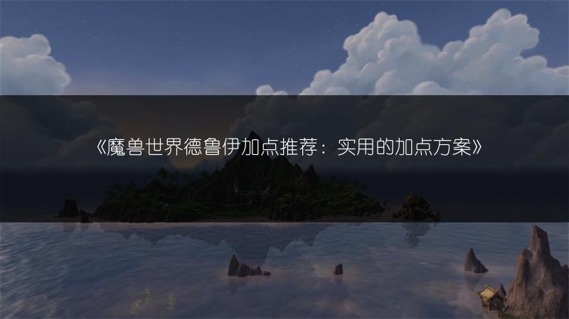 《魔兽世界德鲁伊加点推荐:实用的加点方案》