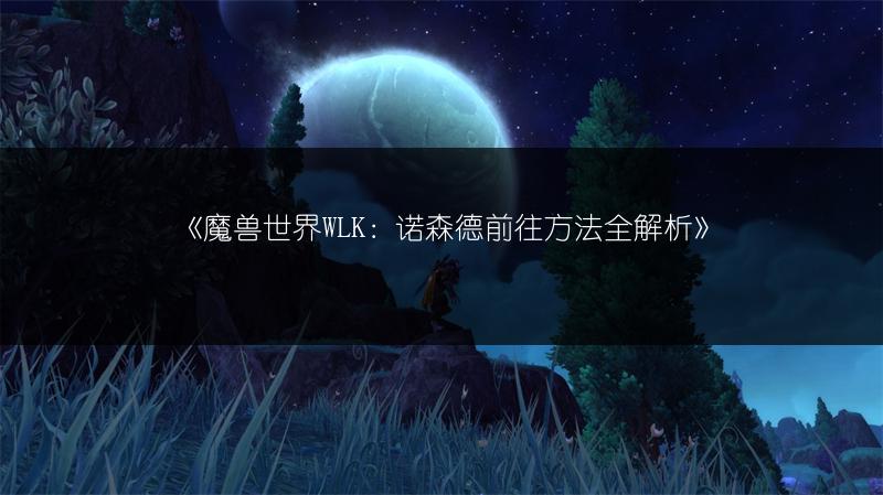 《魔兽世界WLK:诺森德前往方法全解析》