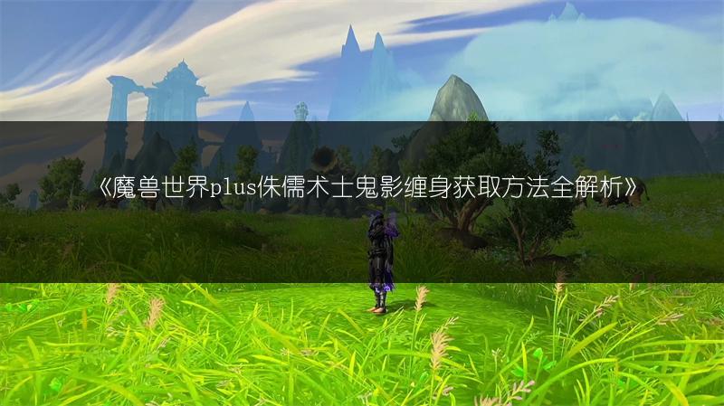 《魔兽世界plus侏儒术士鬼影缠身获取方法全解析》
