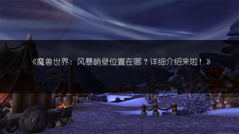 《魔兽世界:风暴峭壁位置在哪?详细介绍来啦!》