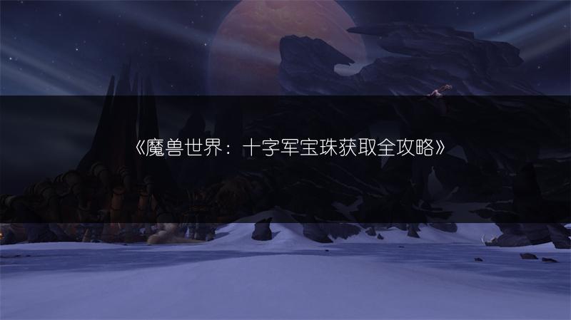 《魔兽世界：十字军宝珠获取全攻略》