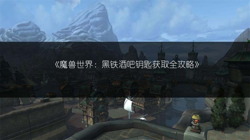 《魔兽世界:黑铁酒吧钥匙获取全攻略》
