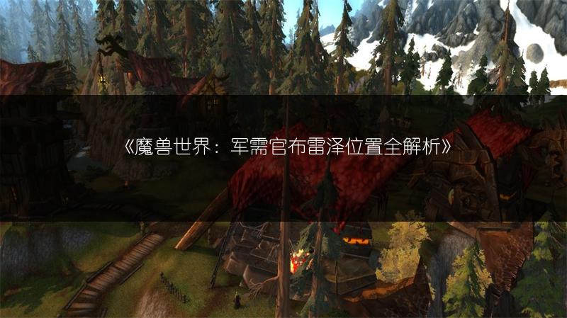 《魔兽世界:军需官布雷泽位置全解析》