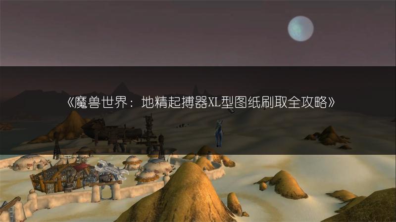 《魔兽世界：地精起搏器XL型图纸刷取全攻略》