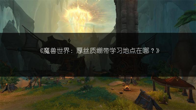 《魔兽世界:厚丝质绷带学习地点在哪?》
