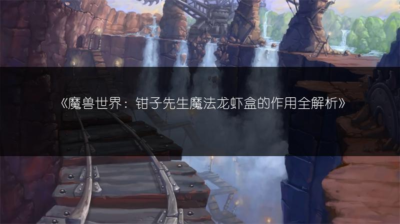 《魔兽世界:钳子先生魔法龙虾盒的作用全解析》