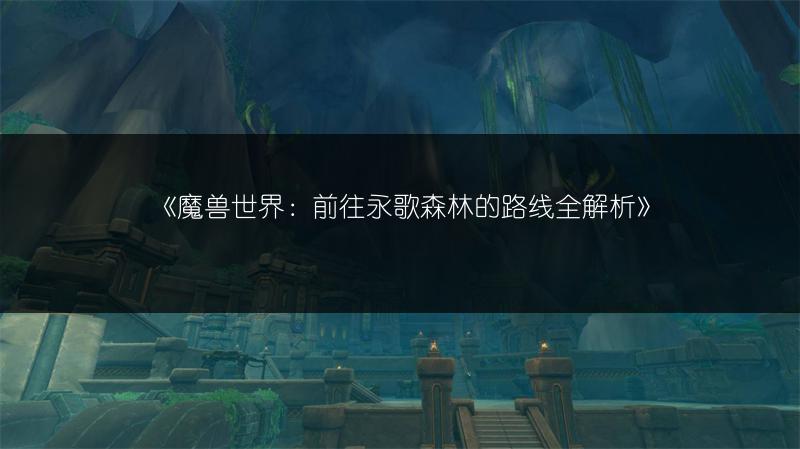 《魔兽世界:前往永歌森林的路线全解析》