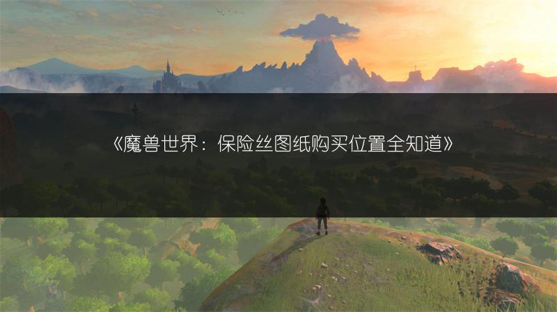 《魔兽世界:保险丝图纸购买位置全知道》