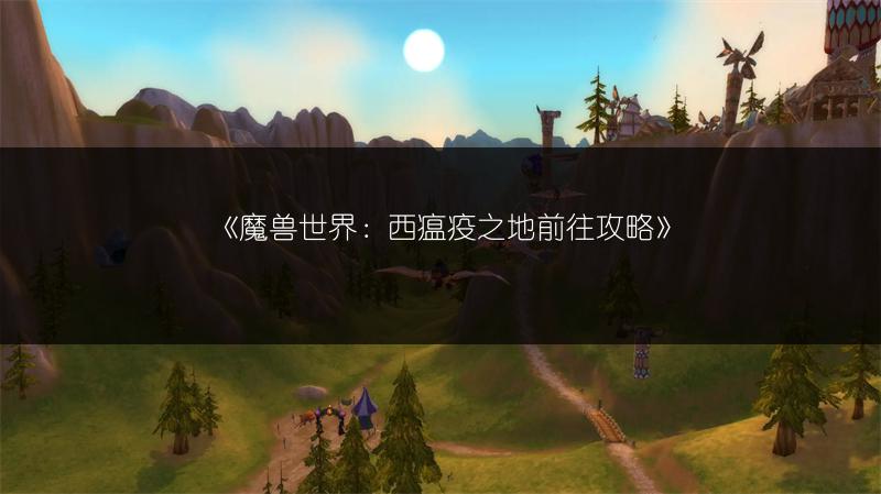 《魔兽世界:西瘟疫之地前往攻略》