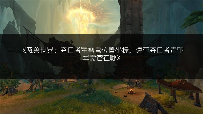 《魔兽世界:夺日者军需官位置坐标,速查夺日者声望军需官在哪》