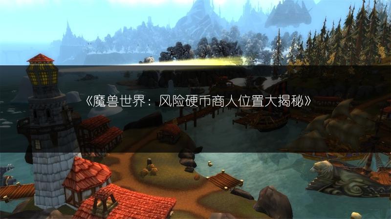 《魔兽世界:风险硬币商人位置大揭秘》