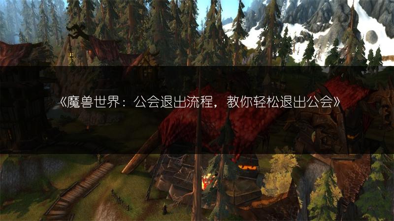 《魔兽世界：公会退出流程，教你轻松退出公会》
