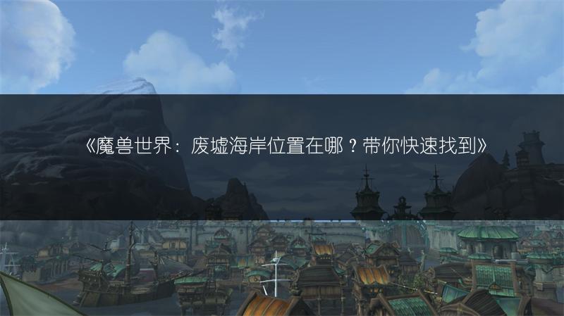 《魔兽世界:废墟海岸位置在哪?带你快速找到》