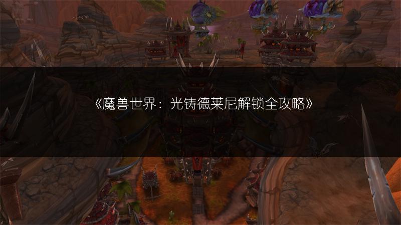 《魔兽世界:光铸德莱尼解锁全攻略》