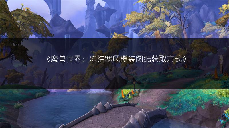 《魔兽世界:冻结寒风橙装图纸获取方式》