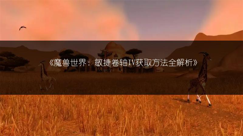 《魔兽世界：敏捷卷轴IV获取方法全解析》