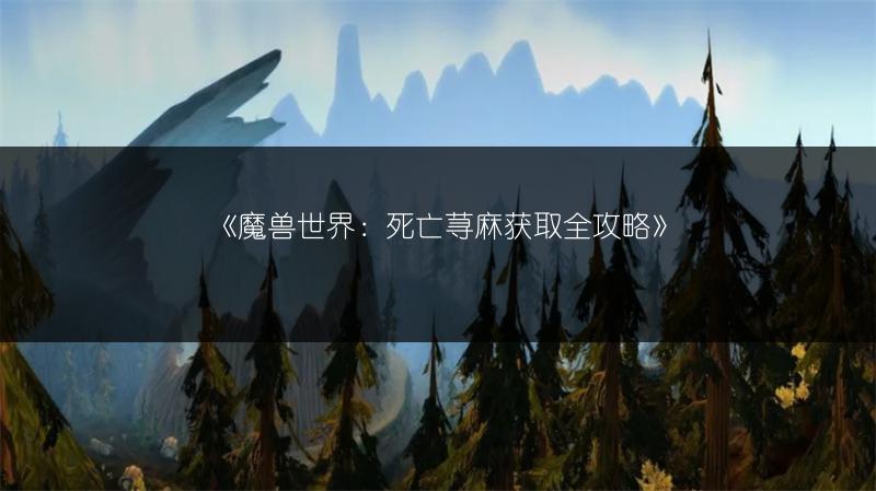 《魔兽世界:死亡荨麻获取全攻略》