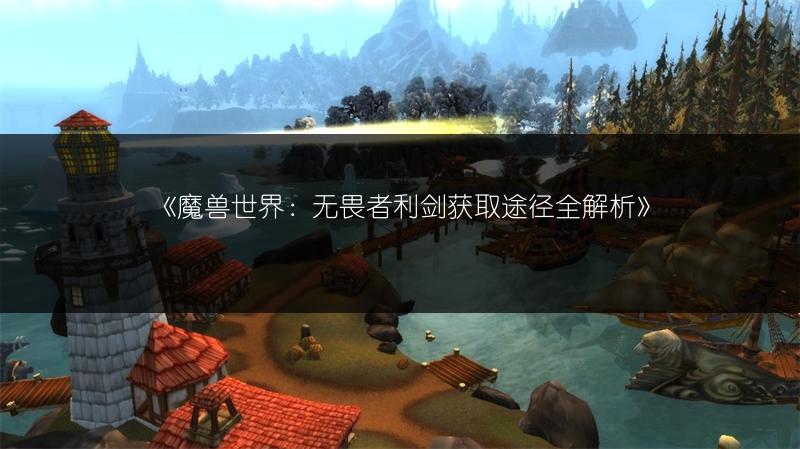 《魔兽世界:无畏者利剑获取途径全解析》