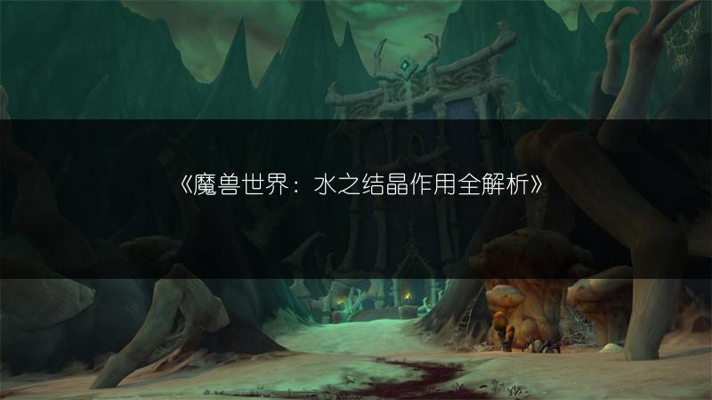 《魔兽世界：水之结晶作用全解析》