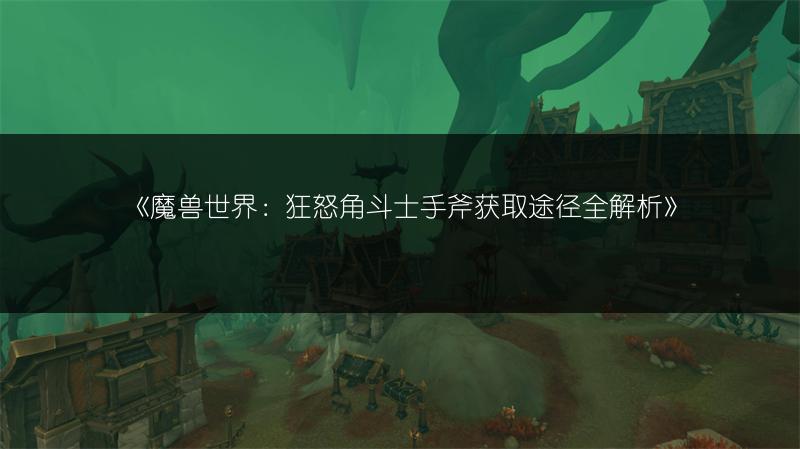 《魔兽世界:狂怒角斗士手斧获取途径全解析》